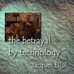 The Betrayal by Technology: A Portrait of Jacques Ellul